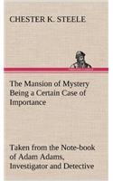 Mansion of Mystery Being a Certain Case of Importance, Taken from the Note-book of Adam Adams, Investigator and Detective