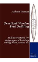 Practical Wooden Boat Building: Full Instructions for Designing and Building Sailing Boats, Canoes Etc.