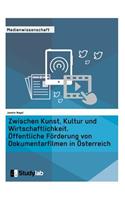 Zwischen Kunst, Kultur und Wirtschaftlichkeit. Öffentliche Förderung von Dokumentarfilmen in Österreich