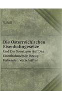 Die Österreichischen Eisenbahngesetze Und Die Sonstigen Auf Das Eisenbahnwesen Bezug Habenden Vorschriften: (German)