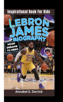 Lebron James Biography: Hoop Dreams to Hero (Inspirational Book For Kids)