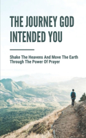 The Journey God Intended You: Shake The Heavens And Move The Earth Through The Power Of Prayer: God'S Will On The Earth