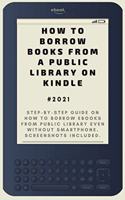 How to Borrow Books from A Public Library on Kindle: 2021 Step-by-Step Guide on How to Borrow eBooks from Public Library Even Without Smartphone. Screenshots Included .
