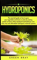 Hydroponics: the essential guide on how to grow your vegetables and fruits on water by making garden at home with out backyard and build your own easy way and af