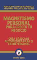 Magnetismo Personal Para Crecer Tu Negocio-Guía Básica de Automejora Para El Éxito Personal: Poderoso libro de desarrollo personal para abrir tu mente!