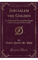 Jerusalem the Golden: An Historical Novel of the Finger Lake Country of New York (Classic Reprint)