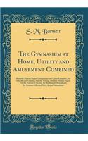 The Gymnasium at Home, Utility and Amusement Combined: Barnett's Patent Parlor Gymnasium and Chest Expander, for Schools and Families; For the Young, Old and Middle-Aged; For the Narrow-Chested, for the Round-Shouldered, for Persons Afflicted with 