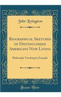 Biographical Sketches of Distinguished Americans Now Living: Philosophy Teaching by Example (Classic Reprint): Philosophy Teaching by Example (Classic Reprint)