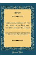 Obituary Addresses on the Occasion of the Death of the Hon. Robert H. Morris: Justice of the Supreme Court of the First Judicial District of the State of New-York; Obituary Notice, Adjournment of the Courts, Funeral Obsequies and Oration: Justice of the Supreme Court of the First Judicial District of the State of New-York; Obituary Notice, Adjournment of the Courts, Funeral Obsequies 