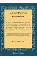 An Index, Drawn Up About the Year 1629, of Many Records of Charters, Granted by the Different Sovereigns of Scotland Between the Years 1309 and 1413, Most of Which Records Have Been Long Missing: With an Introduction, Giving a State, Founded on Aut