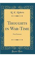 Thoughts in War-Time: Four Sermons (Classic Reprint): Four Sermons (Classic Reprint)