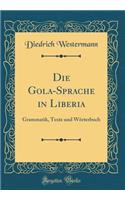 Die Gola-Sprache in Liberia: Grammatik, Texte Und Wï¿½rterbuch (Classic Reprint)