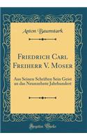 Friedrich Carl Freiherr V. Moser: Aus Seinen Schriften Sein Geist an Das Neunzehnte Jahrhundert (Classic Reprint)