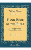 Hand-Book of the Bible: A Compendium of Facts and Curiosities (Classic Reprint): A Compendium of Facts and Curiosities (Classic Reprint)