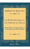 Le Poëte Sincere, ou les Veritez du Siecle: Poëme Heroi-Comique, Divisé en Treize Discours, Et Dix Chants (Classic Reprint)