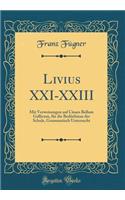 Livius XXI-XXIII: Mit Verweisungen Auf CÃ¤sars Bellum Gallicum, FÃ¼r Die BedÃ¼rfnisse Der Schule, Grammatisch Untersucht (Classic Reprint)