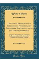 Deutsches Kaisertum Und PreuÃ?isches KÃ¶nigtum, Mit Besonderer BerÃ¼cksichtigung Des Thronfolgerechts: Inaugural-Dissertation Zur Erlangung Der DoktorwÃ¼rde, Bei Der Juristischen FakultÃ¤t Der UniversitÃ¤t Leipzig (Classic Reprint)