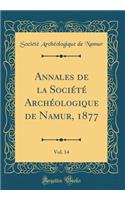 Annales de la SociÃ©tÃ© ArchÃ©ologique de Namur, 1877, Vol. 14 (Classic Reprint)