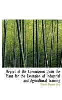 Report of the Commission Upon the Plans for the Extension of Industrial and Agricultural Training