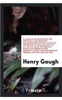 A Manual of Practice in the Office of Land Registry: Including the Acts to Facilitate the Proof of Title (25 & 26 Vict. CC. 53, 67); Also the General Rules and Orders of the Registry; Forms for Proceed