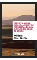 The Lily Among Thorns: A Study of the Biblical Drama Entitled, the Song of Songs
