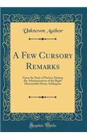 A Few Cursory Remarks: Upon the State of Parties, During the Administration of the Right Honourable Henry Addington (Classic Reprint)