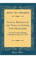 Annual Reports of the Town of Antrim, New Hampshire: For the Twelve Months Ending December 31, 1959 (Classic Reprint)