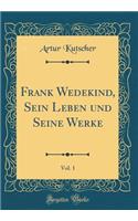 Frank Wedekind, Sein Leben Und Seine Werke, Vol. 1 (Classic Reprint)