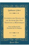 Jugemens des Savans, sur les Auteurs Qui Ont Traité de la Rhetorique, Vol. 8: Avec un Precis de la Doctrine de Ces Auteurs (Classic Reprint)