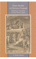 From Muslim to Christian Granada: Inventing a City's Past in Early Modern Spain