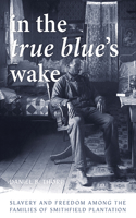 In the True Blue's Wake: Slavery and Freedom Among the Families of Smithfield Plantation