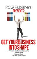 Get Your Business into Shape: America's Top Business Consultants Tell You Why a Business Coach Can Help Your Business!