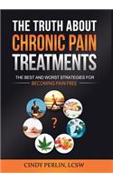 The Truth About Chronic Pain Treatments: The Best and Worst Strategies for Becoming Pain Free