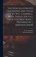 New Illustrated Geography and Atlas / by W.C. Campbell. With Thirty-six Full Page Colored Maps / Prepared by J. Bartholomew [microform]