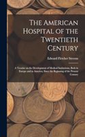 American Hospital of the Twentieth Century; a Treatise on the Development of Medical Institutions, Both in Europe and in America, Since the Beginning of the Present Century