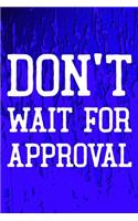 Don't Wait For Approval