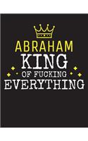 ABRAHAM - King Of Fucking Everything: Blank Quote Composition Notebook College Ruled Name Personalized for Men. Writing Accessories and gift for dad, husband, boyfriend, son, brother, gr