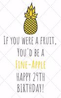 If You Were A Fruit You'd Be A Fine-Apple Happy 29th Birthday: 29th Birthday Gift Journal / Notebook / Diary / Unique Pineapple Lovers Greeting Card Pun Alternative