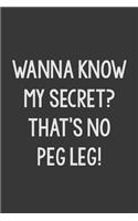 Wanna Know My Secret? That's No Peg Leg!