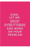 Sure, Let Me Drop Everything and Work on Your Problem: Classic Medium Lined Journal/Diary for Everyday Use Fun Hot Pink