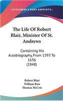 The Life Of Robert Blair, Minister Of St. Andrews