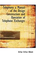 Telephony a Manual of the Design Construction and Operation of Telephone Exchanges