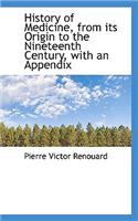 History of Medicine, from Its Origin to the Nineteenth Century, with an Appendix