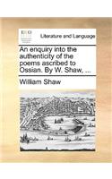 An Enquiry Into the Authenticity of the Poems Ascribed to Ossian. by W. Shaw, ...