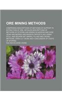 Ore Mining Methods; Comprising Descriptions of Methods of Support in Extraction of Ore, Detailed Descriptions of Methods of Stoping and Mining in Narrow and Wide Veins and Bedded and Massive Deposits Including Stull and Square-Set Mining,: (English)