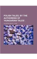 Polish Tales, by the Authoress of 'Hungarian Tales'.