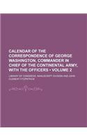 Calendar of the Correspondence of George Washington, Commander in Chief of the Continental Army, with the Officers (Volume 2)