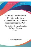 Acronis Et Porphyrionis Qvi Circvmfervntvr Commentarii In Qvintvm Horativm Flaccvm, Part 1: Ad Codices Et Manv Scriptos Et Typis Excvsos (1859)(Latin)