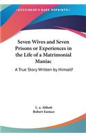 Seven Wives and Seven Prisons or Experiences in the Life of a Matrimonial Maniac: A True Story Written by Himself