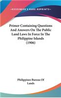 Primer Containing Questions and Answers on the Public Land Laws in Force in the Philippine Islands (1906)